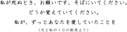 私が死ぬとき、お願いです、そばにいてください。どうか覚えていてください。私が、ずっとあなたを愛していたことを